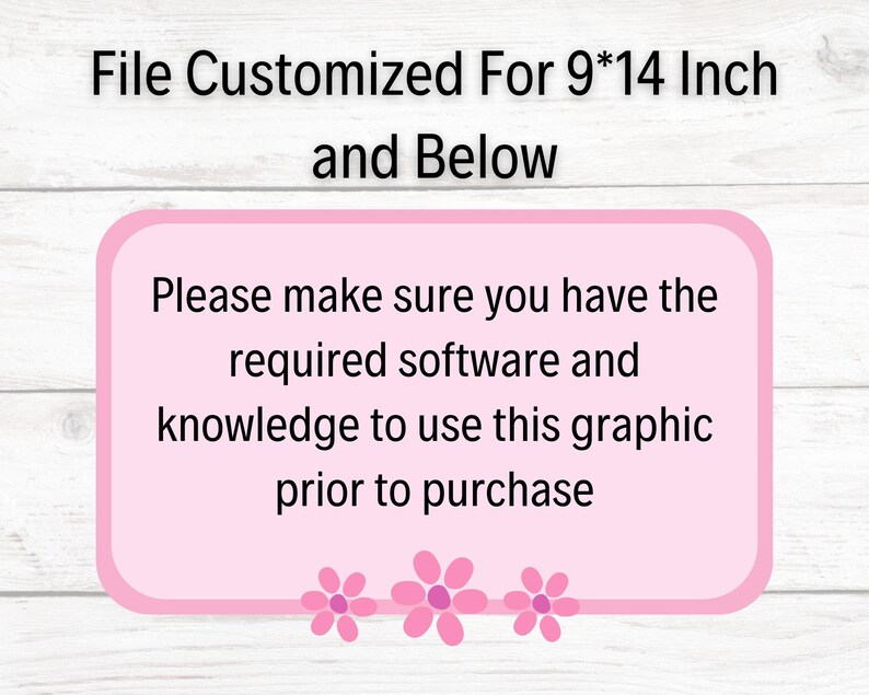 May include: Pink text box with white text on a wood background. The text reads: "File Customized For 9*14 Inch and Below. Please make sure you have the required software and knowledge to use this graphic prior to purchase."