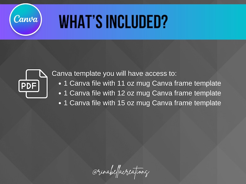 May include: A digital illustration of a PDF document icon with the text "PDF" inside. The text "Canva template you will have access to:" is below the icon. The text below that lists three Canva files with mug frame templates for 11 oz, 12 oz, and 15 oz mugs. The text "@rinabellacreations" is at the bottom of the image.