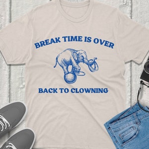 Break Time is over back to clowning Vintage Funny Silly Shirt Graphic Tee Silly Humor Unique Gift Idea Trendy Quirky Design