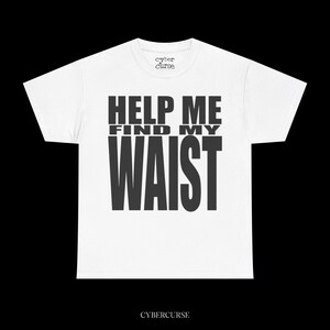 May include: White t-shirt with the text "HELP ME FIND MY WAIST" in large, bold, black letters. The brand name "cyber curse" is printed above the text and at the bottom of the shirt.