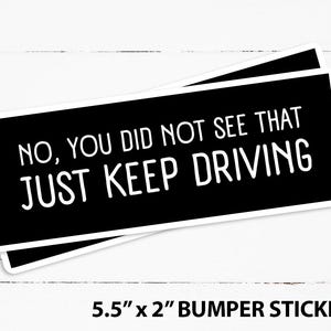 May include: Two black bumper stickers with white text that reads "NO, YOU DID NOT SEE THAT JUST KEEP DRIVING". Each sticker measures 5.5 inches by 2 inches.