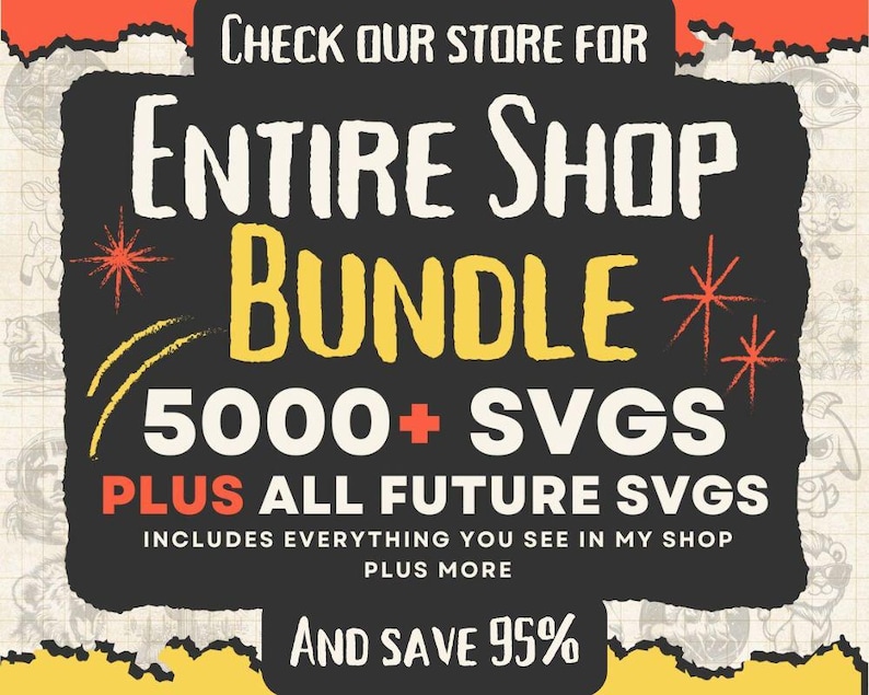 May include: A black and yellow graphic with torn edges, advertising a shop bundle of 5000+ SVGs, plus all future SVGs. The text "CHECK OUR STORE FOR ENTIRE SHOP BUNDLE 5000+ SVGS PLUS ALL FUTURE SVGS INCLUDES EVERYTHING YOU SEE IN MY SHOP PLUS MORE AND SAVE 95%" is written in white on a black background.
