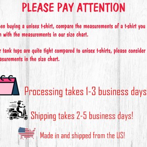 May include: A graphic with text that reads "PLEASE PAY ATTENTION" and includes information about processing and shipping times. The graphic also includes a calendar icon, a delivery truck icon, and a US flag icon. The text reads "When buying a unisex t-shirt, compare the measurements of a t-shirt you already own with the measurements in our size chart. Our tank tops are quite tight compared to unisex t-shirts, please consider the measurements in the size chart. Processing takes 1-3 business days! Shipping takes 2-5 business days! Made in and shipped from the US!"