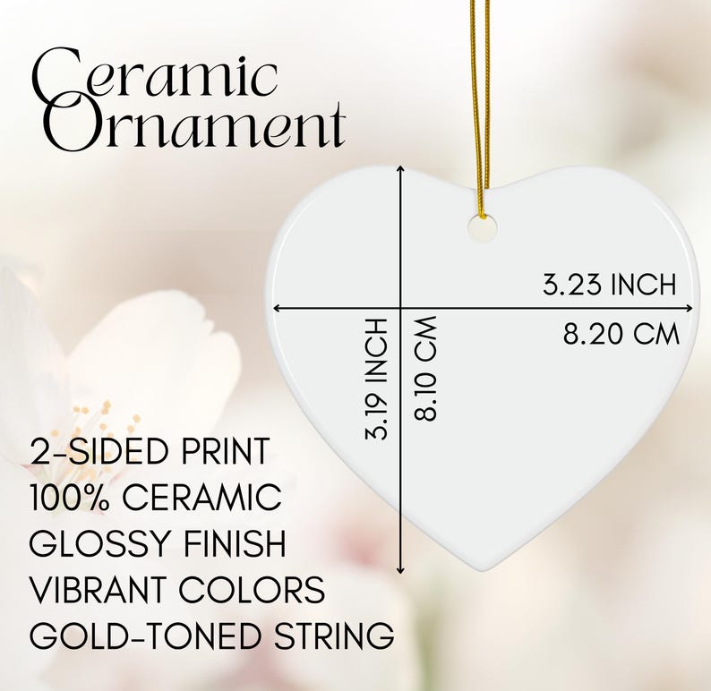 May include: A white heart-shaped ceramic ornament with a glossy finish, 3.19 inches wide and 3.23 inches tall. It has a gold-toned string for hanging. The text on the ornament says "Ceramic Ornament", "2-SIDED PRINT", "100% CERAMIC", "GLOSSY FINISH", "VIBRANT COLORS", and "GOLD-TONED STRING".