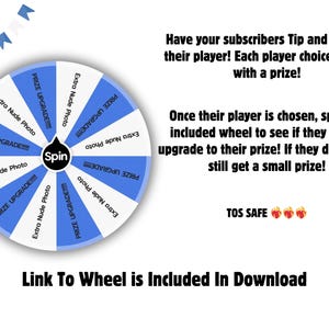May include: A white and blue prize wheel with text that says "Extra Nude Photo" and "PRIZE UPGRADE!!!!". The wheel has a "Spin" button in the centre. Text on the image says "Have your subscribers Tip and choose their player!" and "Link To Wheel is Included In Download".