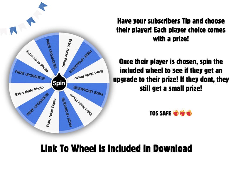 May include: A white and blue prize wheel with text that says "Extra Nude Photo" and "PRIZE UPGRADE!!!!". The wheel has a "Spin" button in the centre. Text on the image says "Have your subscribers Tip and choose their player!" and "Link To Wheel is Included In Download".