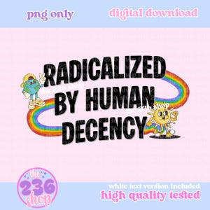 May include: A digital download graphic with the text "RADICALIZED BY HUMAN DECENCY" in bold black letters, arched over a rainbow. The image includes cartoon characters of the Earth and the Sun. The background is light pink.