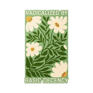 May include: A rectangular sticker with a green background. It features white daisy-like flowers and green leaves. The text "RADICALIZED BY" is at the top, and "BASIC DECENCY" is at the bottom, both in a yellow-beige colour.
