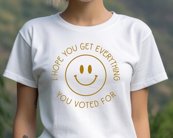 I Hope You Get Everything You Voted For Crewneck T-Shirt