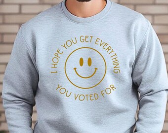I Hope You Get Everything You Voted For Crewneck Sweatshirt