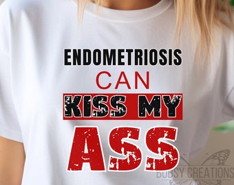 Endometriosis can kiss my ass tshirt, sassy endometriosis awareness tee, fun endo tee, fun silent illness tee gift,best endo awareness shirt