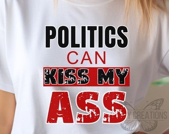 Politics can kiss my ass tshirt, sarcastic politics tee, politics shirt, voting shirt, election tee,  fun election shirt, fun politics gift