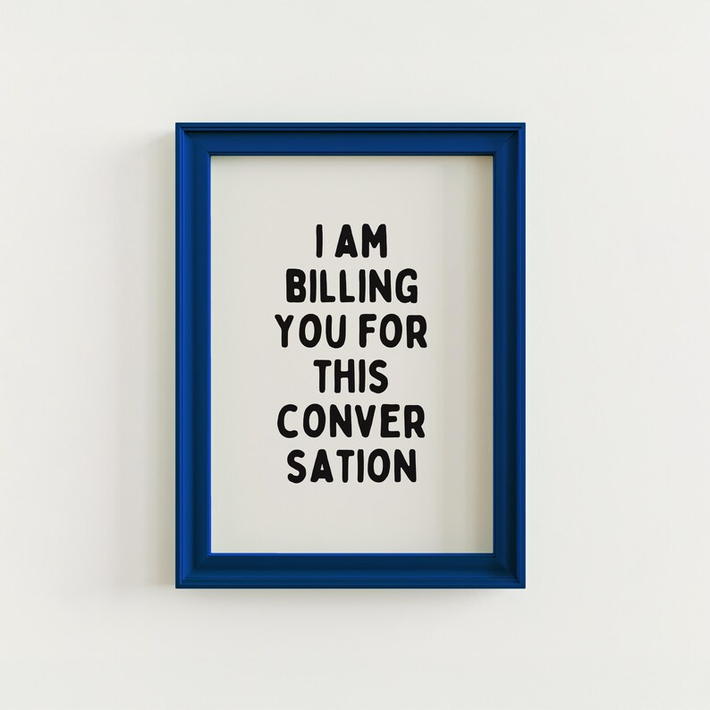 May include: A blue framed print with the text "I AM BILLING YOU FOR THIS CONVERSATION" in black.