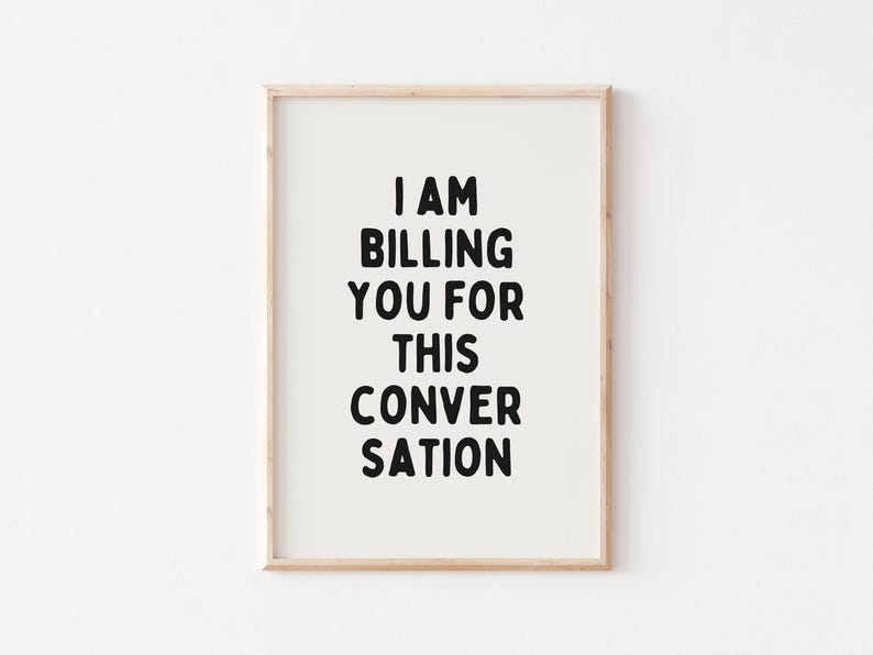 May include: A framed print with the text "I am billing you for this conversation" in black bold letters on a white background.