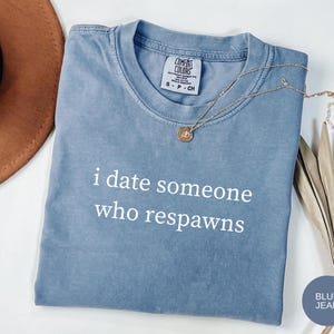 I Date Someone Who Respawns T-Shirt, Funny Gaming Shirt, Gamer Humor Tee, Video Game Shirt, Gift for Gamers, Sarcastic Gamer Tee, Gaming Tee
