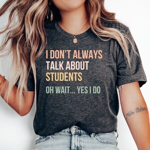 I Don’t Always Talk About Students T-Shirt, Funny Teacher Shirt, Teacher Appreciation Gift, Teacher Gift Tee, Teacher Tshirt, Back to School