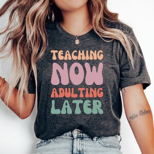 Teaching Now Adulting Later T-Shirt, Teacher Gift, Funny Teacher Shirt, Teacher Appreciation, Back to School Shirt, Teacher Tshirt, Teaching