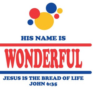 May include: White background with the words "HIS NAME IS WONDERFUL" in red and blue. Above the text are colorful circles. Below the text is "JESUS IS THE BREAD OF LIFE JOHN 6:35".