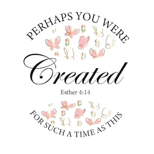 May include: A white background with black text that reads "Perhaps you were created for such a time as this" with the scripture reference "Esther 4:14". The text is surrounded by a circle of pink and gold butterflies.