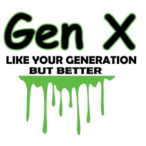 May include: White background with the words "Gen X" in black with a green outline. Below the words is the phrase "LIKE YOUR GENERATION BUT BETTER" in black. Green slime drips down from the bottom.