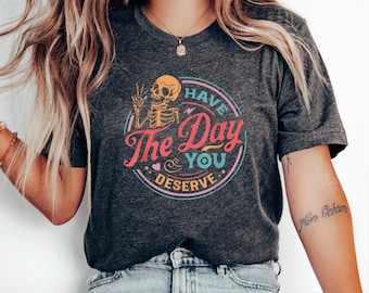Have The Day You Deserve T Shirt Kindness Gift Good Vibes Karma Shirt Funny Graphic Tee Sarcastic Inspirational Motivational Skeleton Shirt
