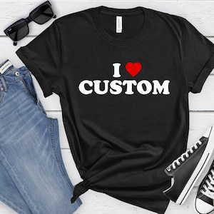 I Love Custom Shirt Personalized T Shirt I Heart Custom T Shirt Y2K 90s Style Custom Text Shirt Custom Gift Women Men Unisex Valentines Gift
