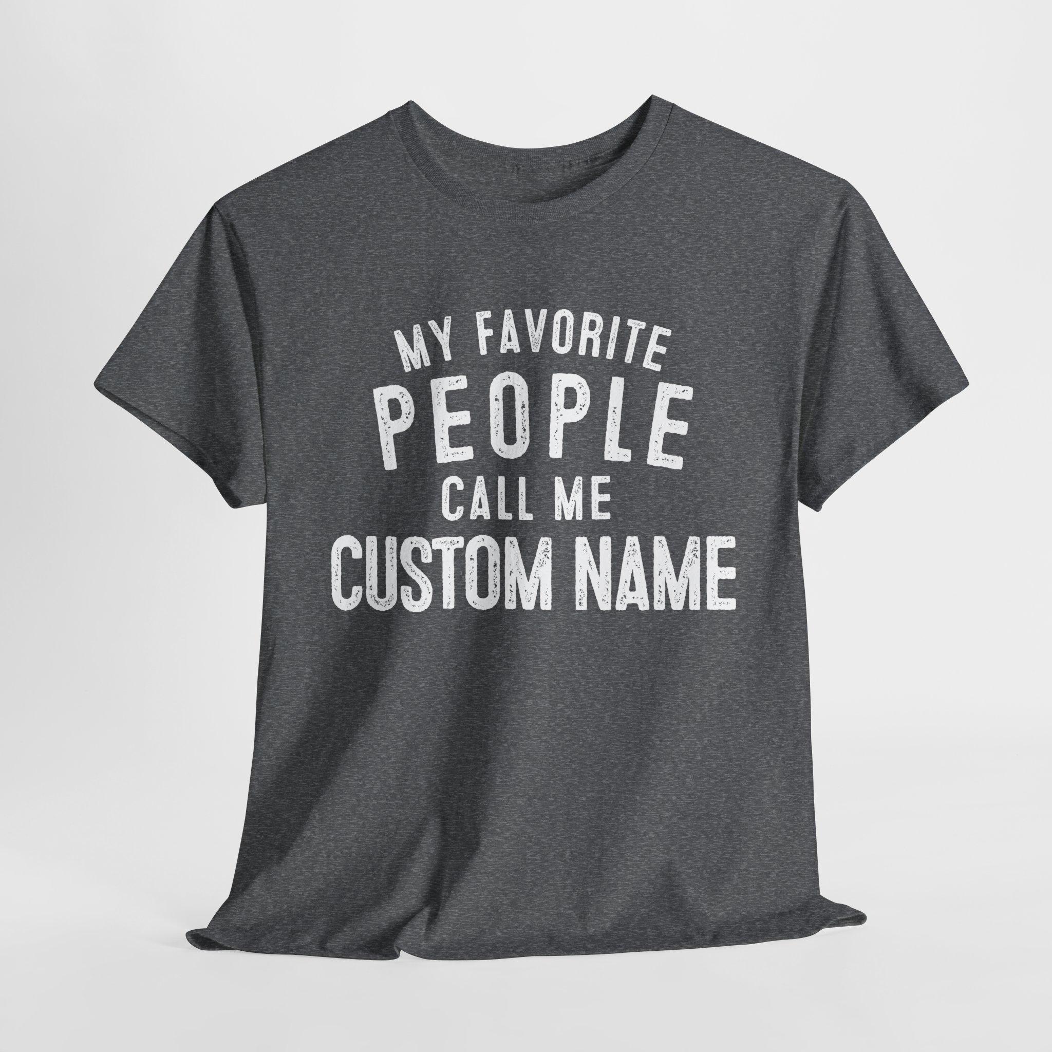 My Favorite People Call Me Custom Name Shirt - Customized Shirt - Personalized Shirt - Dad Gift Custom - Mom Custom Gift