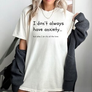 Comfort Colors® Tshirt, Funny Meme Shirt Tee I dont always have Anxiety Mental Health Shirt anti-Anxiety Depression ADHD, Sarcastic wellness