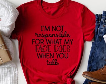 I'm Not Responsible For What My Face Does When You Talk Shirt, Responsible Quote Shirt, Sarcastic Shirt, Smartass Shirt, Funny Sarcasm Shirt