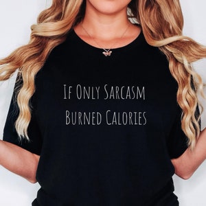 If Only Sarcasm Burned Calories Shirt, Gift for Best Friend, Sarcasm Shirt, Cute Sarcastic Shirt, Funny Women Gift, Sarcastic Shirt