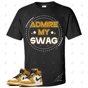 Shirt To Match Air Jordan Retro 1 Yellow Ochre,Admire My Swag Unisex Graphic Tee,Best Gift,Birthday,Sneaker Match,Kicks,Valentine s Day,KTOD