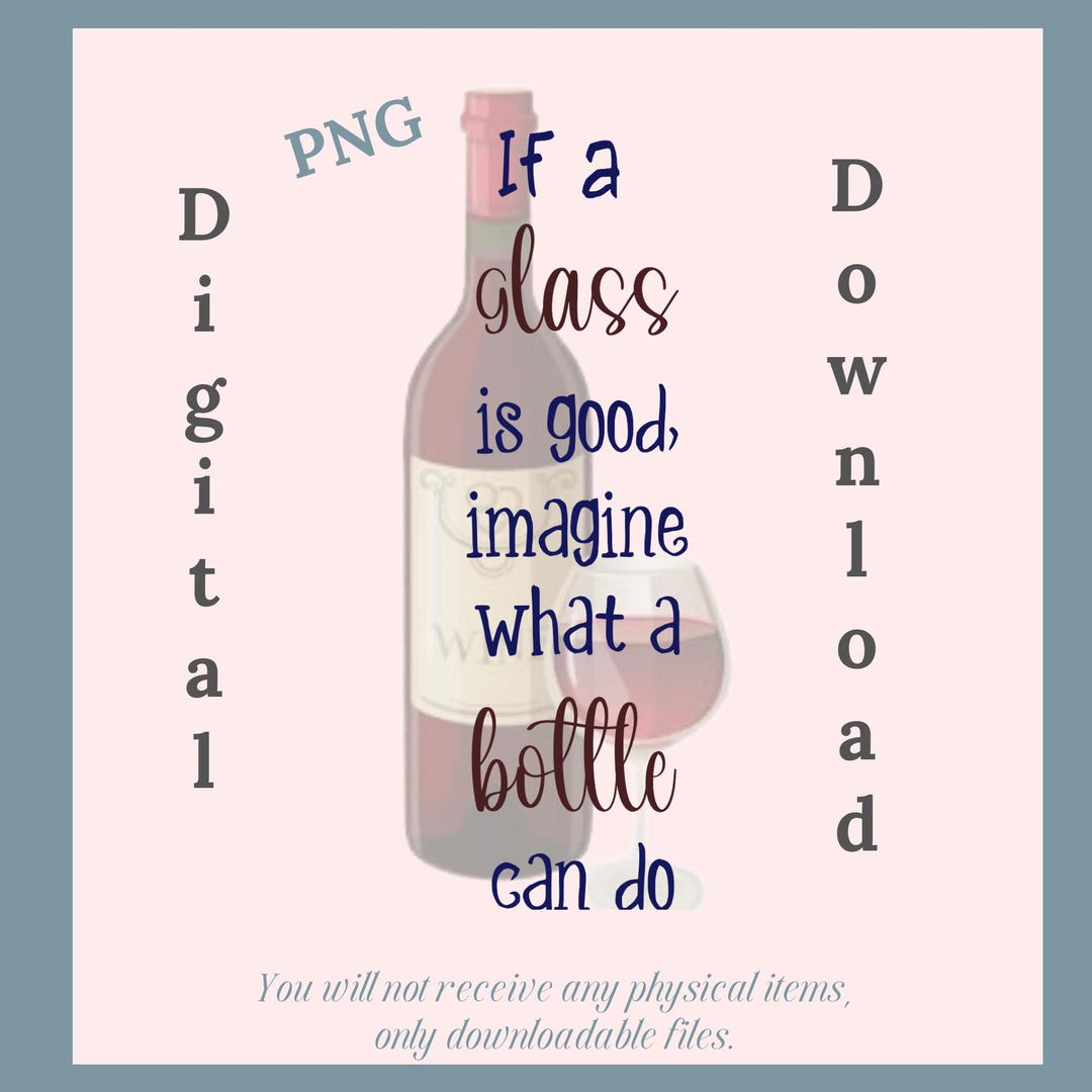 Funny Wine Saying; If a Glass is Good, Imagine What a Bottle Will Do ...