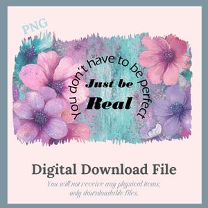 Just be real, Don't have to be perfect, Perfekt, Blumenspruch, PNG, Digitaler Download