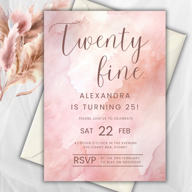 May include: A pink and peach watercolour invitation with the text "Twenty fine" in brown script. The invitation is for Alexandra's 25th birthday party on Saturday, 22nd February at 7:00 PM at The Candy Bar in Sydney. RSVP by 2nd February to Alex on 00000000.