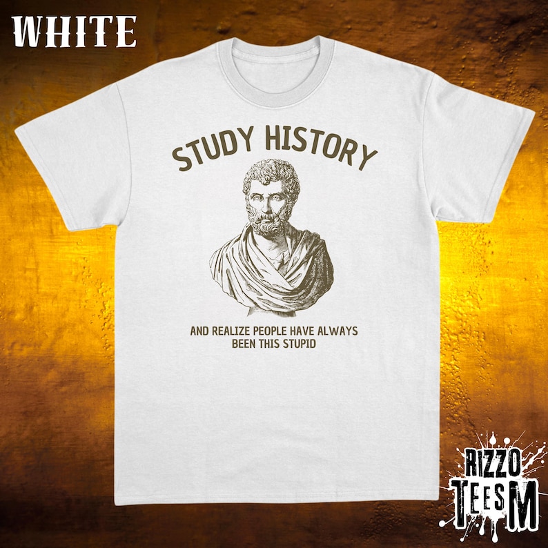 May include: White t-shirt featuring the words "STUDY HISTORY" above a sepia-toned bust. Beneath the bust, the text reads "AND REALIZE PEOPLE HAVE ALWAYS BEEN THIS STUPID." The shirt has a crew neck and short sleeves.