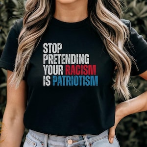 4th of July T-Shirt, Stop Pretending Your Racism Is Patriotism Shirt, Anti-Racism Graphic Tee Independence Day Shirt Political Statement Top