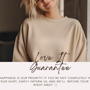 May include: A woman wearing a light beige sweatshirt with the text "Love It Guarantee" printed on the front. The text is in a handwritten font. The text below the image reads "Your happiness is our priority! If you're not completely in love with your shirt, simply inform us, and we'll refund your order right away! :)"