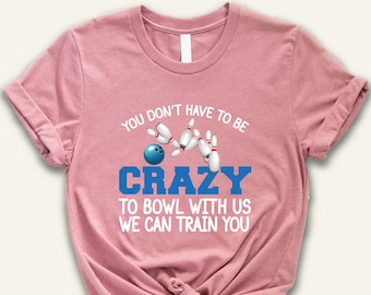 Unisex Bowling Shirt, Funny Bowling T-Shirt, You Don't Have to Be Crazy to Bowl With Us We can Train You, Bowling Team Tee, Bowling Squad