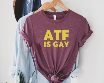 ATF Is Gay Shirt, Gay Pride Outfit Gifts, Pride Month Gift, Say Gay Shirt, Equality Shirt for Men, Human Rights Shirt, LGBTQ Pride Ally Tee