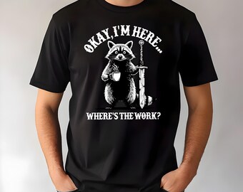 Okay I’m Here Where’s The Work Shirt, Grumpy Raccoon T-Shirt, Funny Work Shirt, Coffee Lover Sweatshirt, Sarcastic Graphic Tee