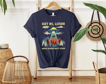 Get in Loser We're Doing Butt Stuff Shirt, Funny Saying Shirt, Sarcastic Shirt, Gift For Her, Alien Shirt, Space Alien Tshirt, Ufo T Shirt