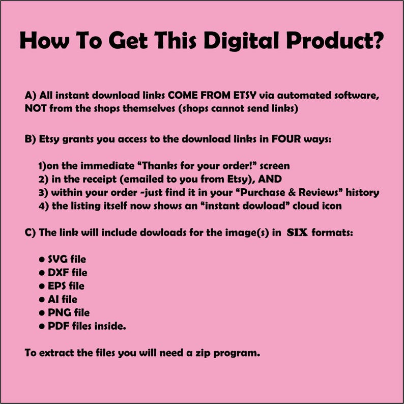 May include: A pink background with black text explaining how to download a digital product from Etsy. The text explains that the download links come from Etsy, not the shops themselves, and lists four ways to access the download links. The text also lists six file formats included in the download: SVG, DXF, EPS, AI, PNG, and PDF.