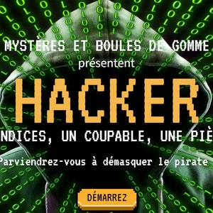 Peut inclure: Une illustration numérique d'une figure cagoulée devant un fond de code binaire vert. Le texte "Mystères et Boules de Gomme présentent HACKER" est affiché au-dessus de la figure. Le texte "DES INDICES, UN COUPABLE, UNE PIÈCE..." est affiché en dessous de la figure. Le texte "Parviendrez-vous à démasquer le pirate?" est affiché en dessous du texte. Le texte "DÉMARREZ" est affiché dans un bouton en bas de l'image.
