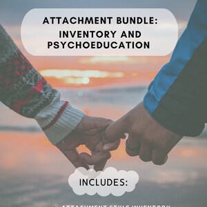 May include: A couple holding hands with a sunset in the background. The text "ATTACHMENT BUNDLE: INVENTORY AND PSYCHOEDUCATION" is at the top of the image. The text "INCLUDES:" is in a cloud shape below the couple. The text "ATTACHMENT STYLE INVENTORY", "THE BASICS OF ATTACHMENT", "REFLECTION PROMPTS & EXERCISES", and "INFORMATIONAL SHEETS ON EACH STYLE" are listed below the cloud.
