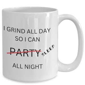 I grind all day so I can party/sleep all night mug, mugs, funny, gift idea, him, her, birthday