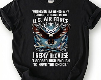 U.S. Air Force Veteran Shirt, I Scored High Enough To Have The Choice Tee, USAF Eagle T-Shirt, Patriotic Airman Gift, Air Force Tee