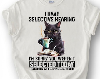 I Have Selective Hearing You Weren't Selected Today Shirt, Black Cat Coffee Glasses Tee, Sarcastic Feline T-Shirt, Pet Lover Humor Gift