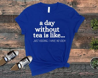 A Day Without Tee, Funny shirt, Tea lover gift