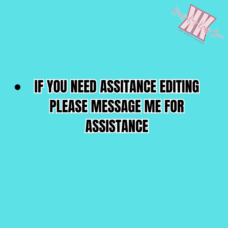 May include: A turquoise background with the text "IF YOU NEED ASSISTANCE EDITING PLEASE MESSAGE ME FOR ASSISTANCE" in bold white letters. The upper right corner features a pink logo with the text "Kissy Kad's Kraft Korner".