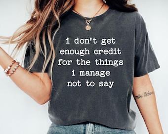 I Don't Get Enough Credit For The Things I Manage Not To Say, Sarcastic Shirt, Adult Humor Shirt, Funny T Shirt, Funny Tees For Women